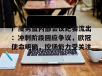 九游娱乐 -关于广厦男篮内部会议纪要流出：冲刺阶段回应争议，欧冠使命明确，控场能力受关注的信息