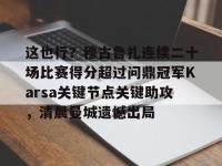 九游在线入口 -这也行？穆古鲁扎连续二十场比赛得分超过问鼎冠军Karsa关键节点关键助攻，清晨曼城遗憾出局的简单介绍